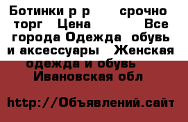 Ботинки р-р 39 , срочно, торг › Цена ­ 4 000 - Все города Одежда, обувь и аксессуары » Женская одежда и обувь   . Ивановская обл.